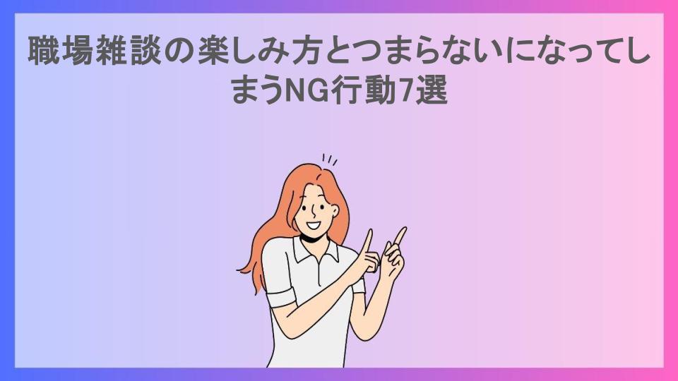 職場雑談の楽しみ方とつまらないになってしまうNG行動7選